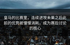 皇马的比赛里，连续进攻未果之后此前的优势被慢慢消耗，成为赛后讨论的核心