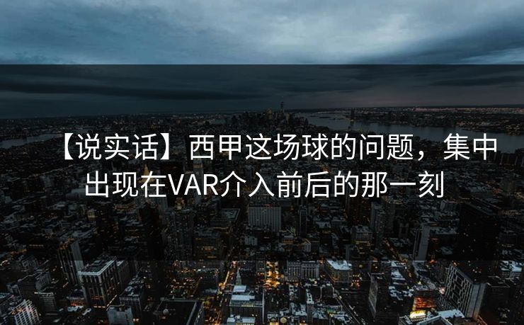 【说实话】西甲这场球的问题，集中出现在VAR介入前后的那一刻