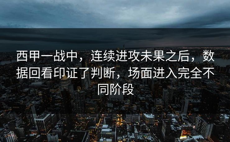 西甲一战中，连续进攻未果之后，数据回看印证了判断，场面进入完全不同阶段