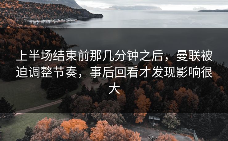 上半场结束前那几分钟之后，曼联被迫调整节奏，事后回看才发现影响很大