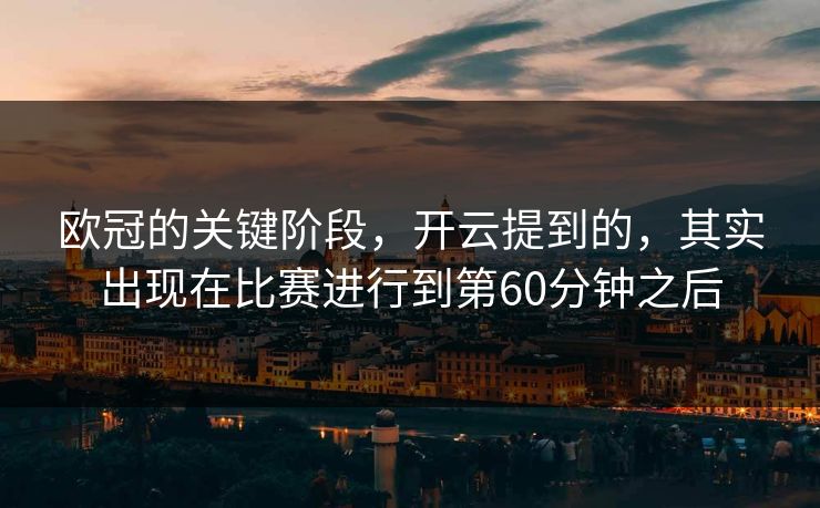 欧冠的关键阶段，开云提到的，其实出现在比赛进行到第60分钟之后