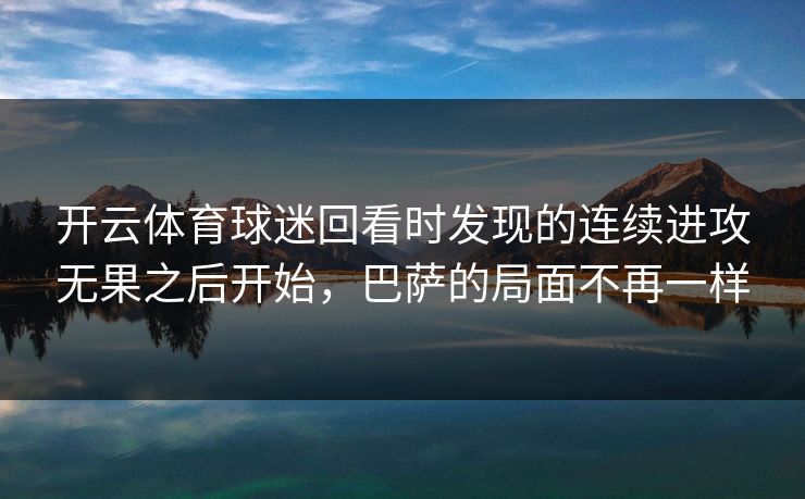 开云体育球迷回看时发现的连续进攻无果之后开始，巴萨的局面不再一样