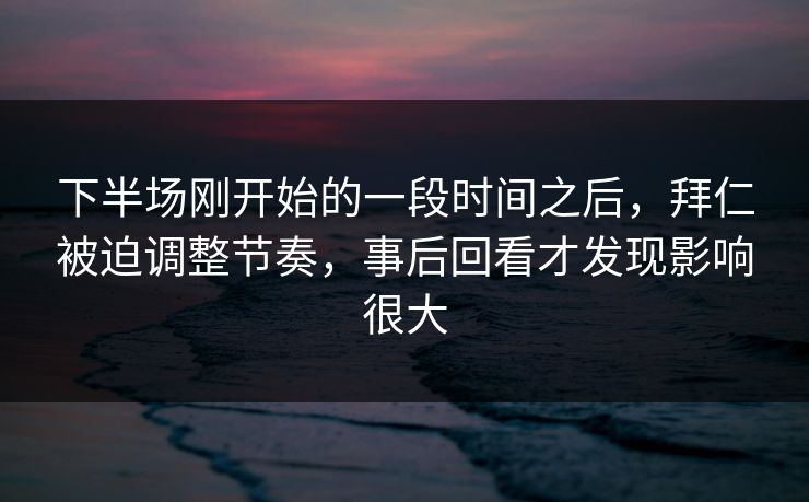 下半场刚开始的一段时间之后，拜仁被迫调整节奏，事后回看才发现影响很大