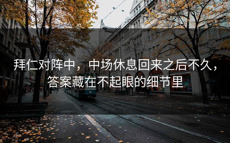 拜仁对阵中，中场休息回来之后不久，答案藏在不起眼的细节里