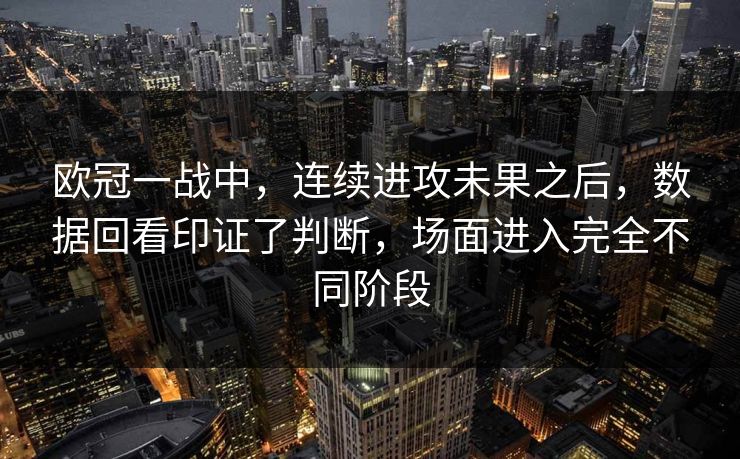 欧冠一战中，连续进攻未果之后，数据回看印证了判断，场面进入完全不同阶段