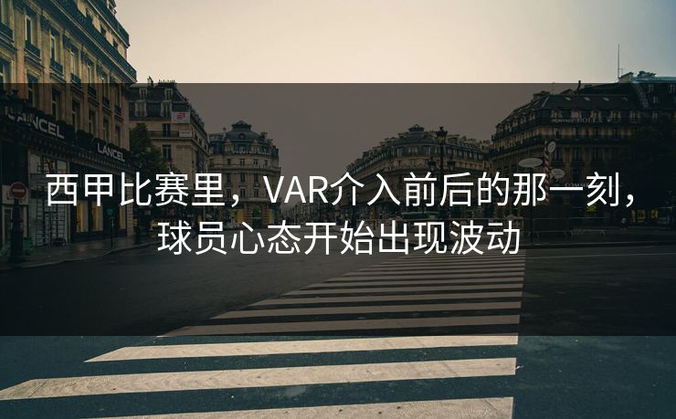 西甲比赛里，VAR介入前后的那一刻，球员心态开始出现波动