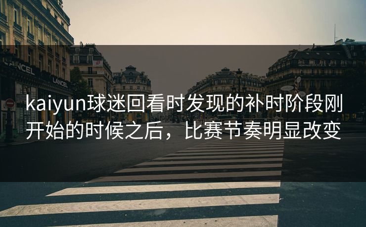kaiyun球迷回看时发现的补时阶段刚开始的时候之后，比赛节奏明显改变