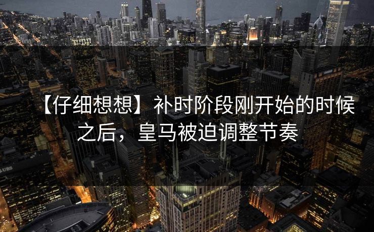 【仔细想想】补时阶段刚开始的时候之后，皇马被迫调整节奏