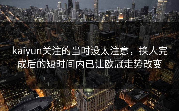 kaiyun关注的当时没太注意，换人完成后的短时间内已让欧冠走势改变