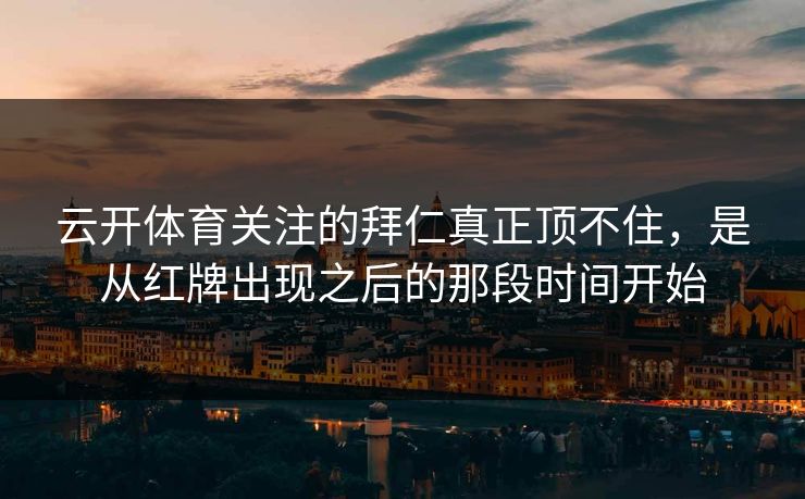 云开体育关注的拜仁真正顶不住，是从红牌出现之后的那段时间开始