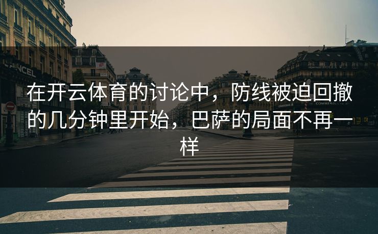 在开云体育的讨论中，防线被迫回撤的几分钟里开始，巴萨的局面不再一样
