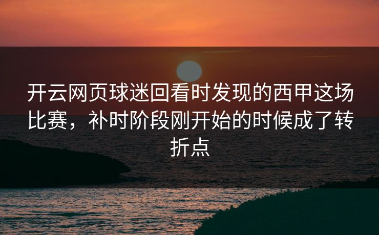开云网页球迷回看时发现的西甲这场比赛，补时阶段刚开始的时候成了转折点