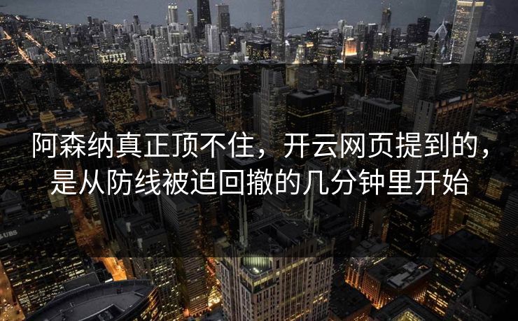 阿森纳真正顶不住，开云网页提到的，是从防线被迫回撤的几分钟里开始