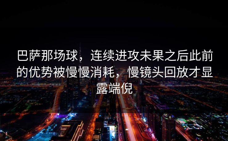 巴萨那场球，连续进攻未果之后此前的优势被慢慢消耗，慢镜头回放才显露端倪