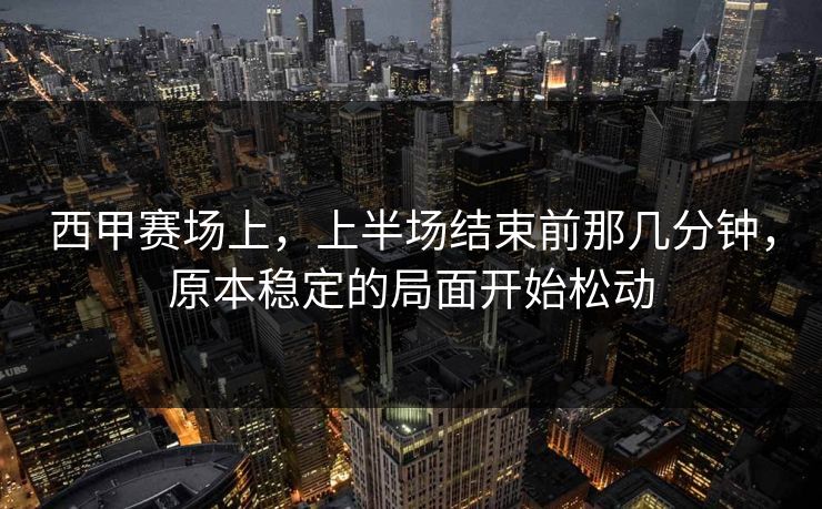 西甲赛场上，上半场结束前那几分钟，原本稳定的局面开始松动