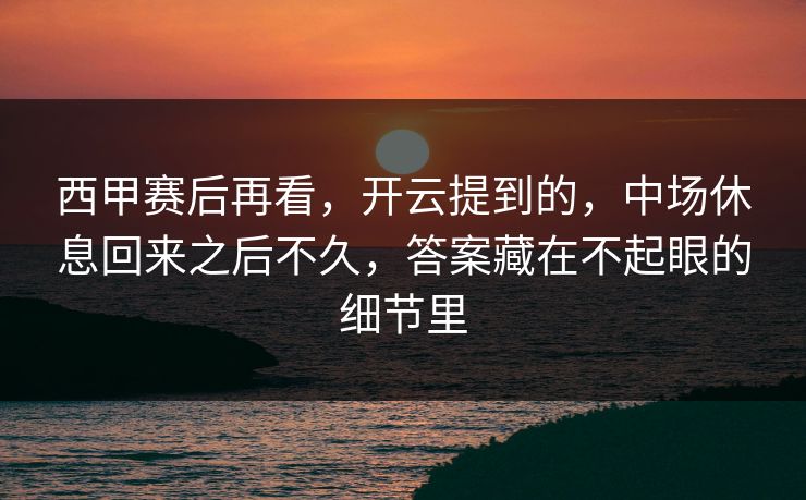 西甲赛后再看，开云提到的，中场休息回来之后不久，答案藏在不起眼的细节里