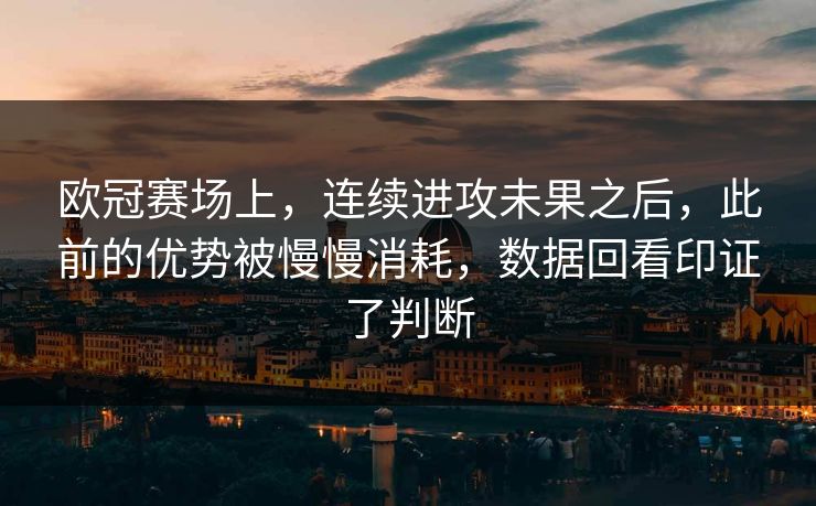 欧冠赛场上，连续进攻未果之后，此前的优势被慢慢消耗，数据回看印证了判断