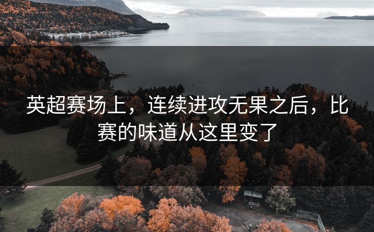 英超赛场上，连续进攻无果之后，比赛的味道从这里变了