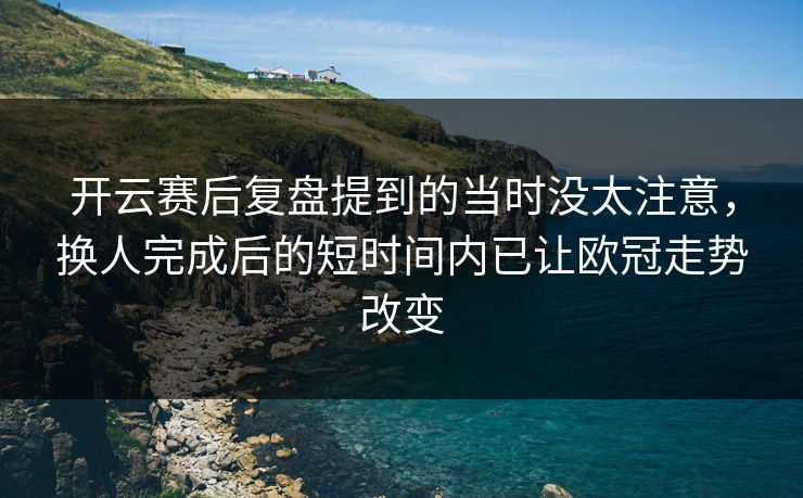 开云赛后复盘提到的当时没太注意，换人完成后的短时间内已让欧冠走势改变