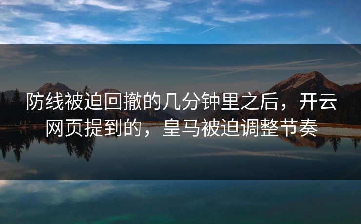 防线被迫回撤的几分钟里之后，开云网页提到的，皇马被迫调整节奏