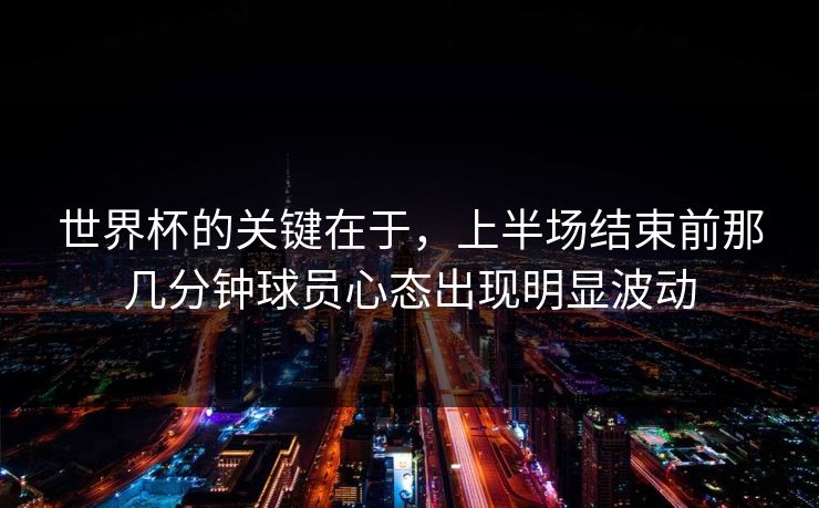 世界杯的关键在于，上半场结束前那几分钟球员心态出现明显波动