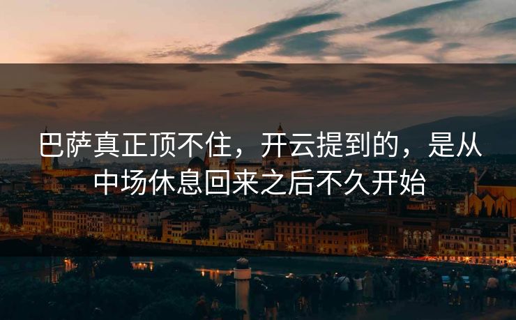 巴萨真正顶不住，开云提到的，是从中场休息回来之后不久开始