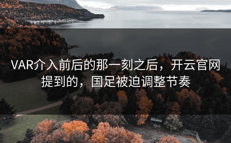 VAR介入前后的那一刻之后，开云官网提到的，国足被迫调整节奏