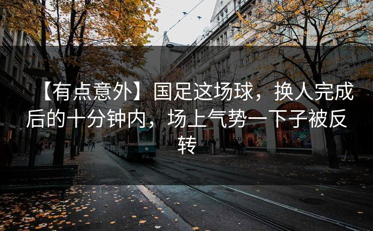 【有点意外】国足这场球，换人完成后的十分钟内，场上气势一下子被反转