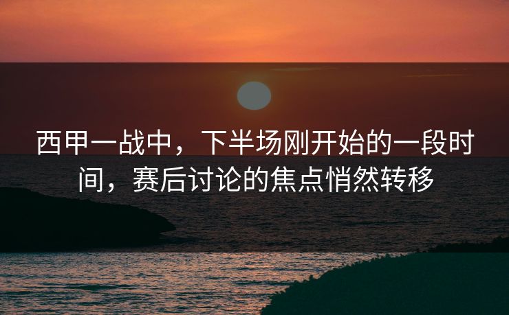 西甲一战中，下半场刚开始的一段时间，赛后讨论的焦点悄然转移