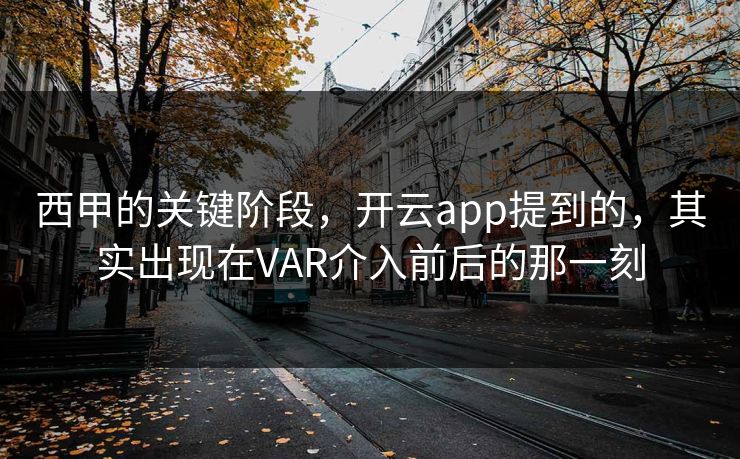 西甲的关键阶段，开云app提到的，其实出现在VAR介入前后的那一刻