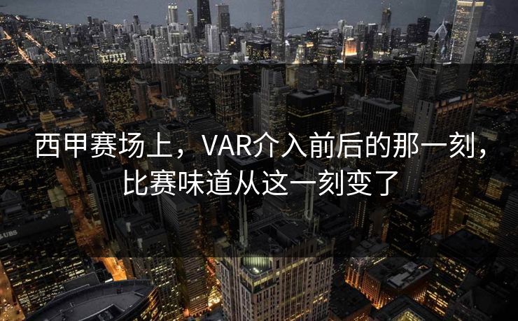 西甲赛场上，VAR介入前后的那一刻，比赛味道从这一刻变了