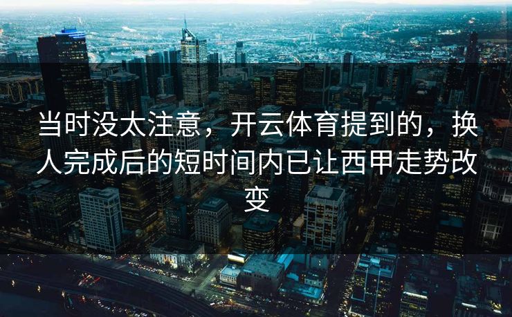 当时没太注意，开云体育提到的，换人完成后的短时间内已让西甲走势改变