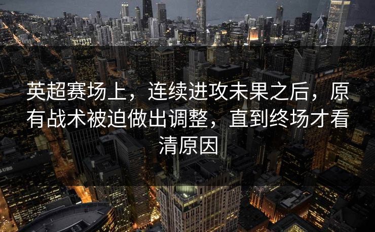 英超赛场上，连续进攻未果之后，原有战术被迫做出调整，直到终场才看清原因
