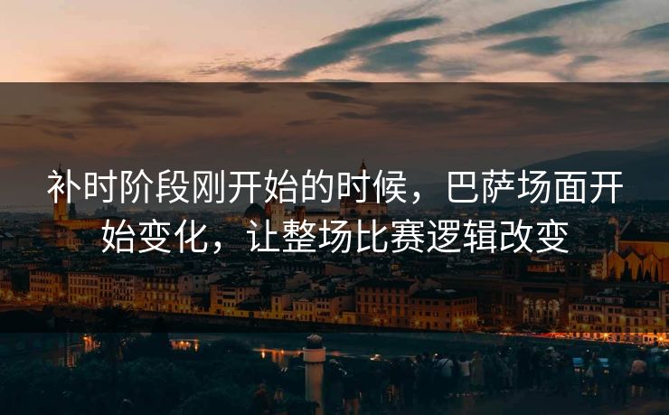 补时阶段刚开始的时候，巴萨场面开始变化，让整场比赛逻辑改变