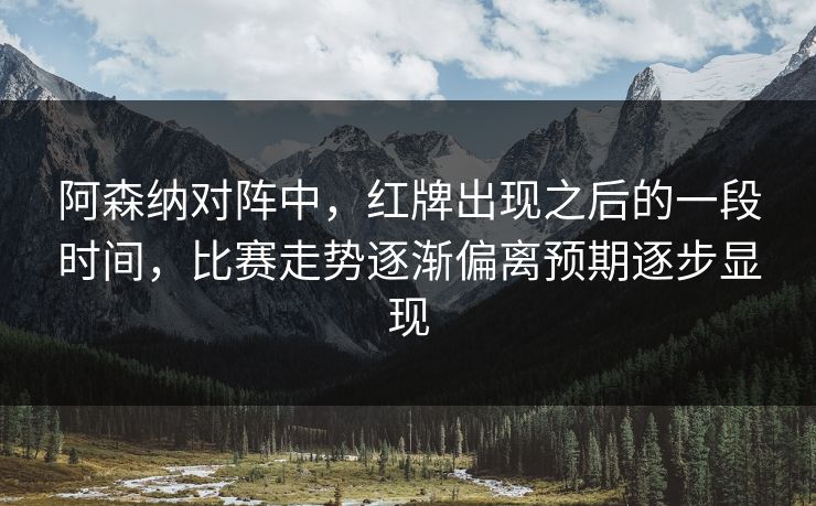阿森纳对阵中，红牌出现之后的一段时间，比赛走势逐渐偏离预期逐步显现